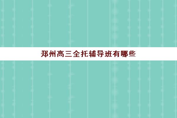 郑州高三全托辅导班有哪些 口碑评价高的是哪家