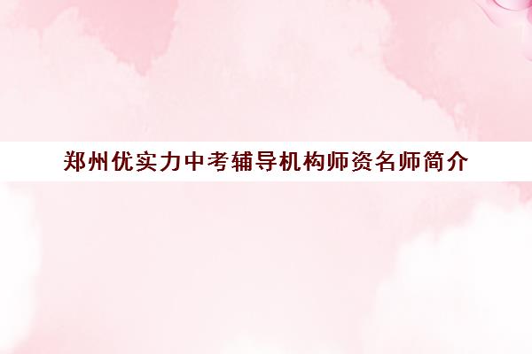 郑州优实力中考辅导机构师资名师简介 郑州优实力中考辅导机构师资名师简介