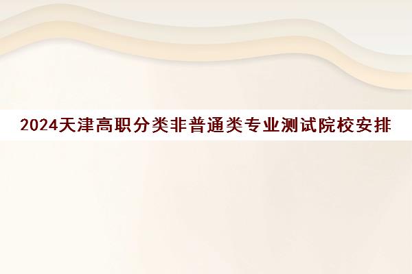 2024天津高职分类非普通类专业测试院校安排一览表