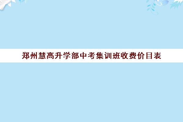 郑州慧高升学部中考集训班收费价目表