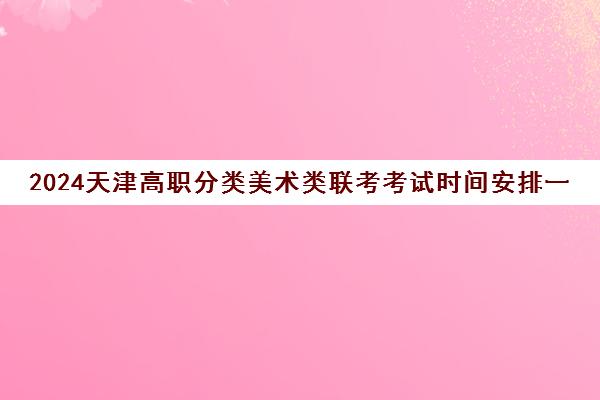 2024天津高职分类美术类联考考试时间安排一览表