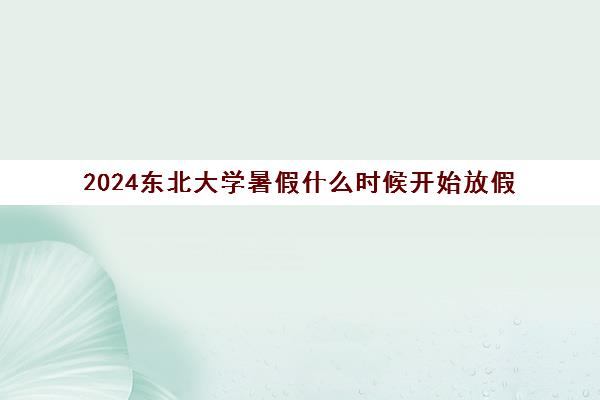 2024东北大学暑假什么时候开始放假
