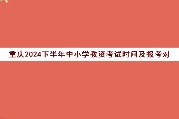 重庆2024下半年中小学教资考试时间及报考对象是什么