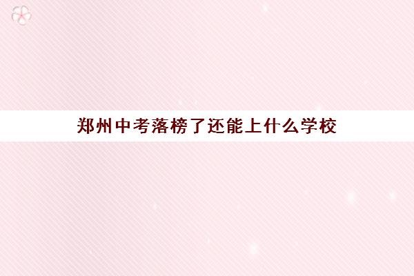 郑州中考落榜了还能上什么学校(招收中考落榜生的高中推荐)