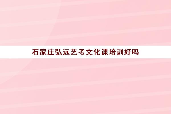石家庄弘远艺考文化课培训好吗 课程特色是什么