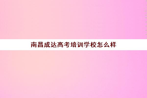南昌成达高考培训学校怎么样 口碑评价好吗