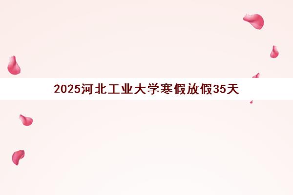 2025河北工业大学寒假放假35天 从几号开始放假