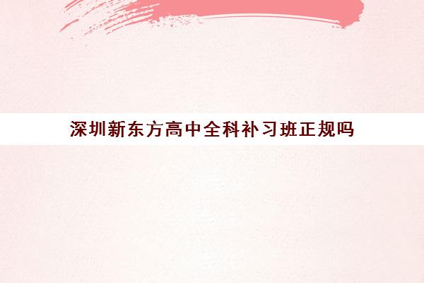 深圳新东方高中全科补习班正规吗 靠不靠谱