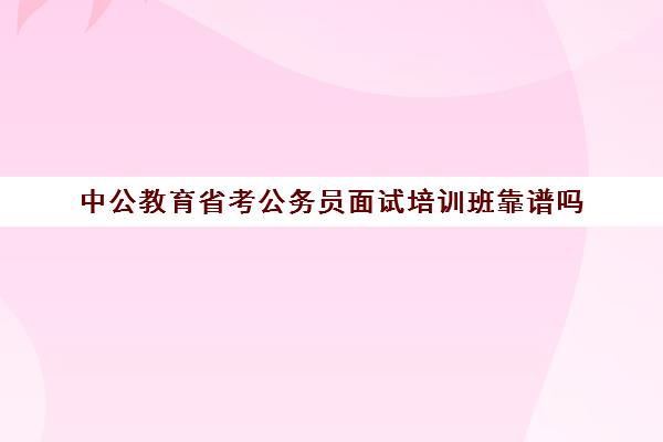 中公教育省考公务员面试培训班靠谱吗