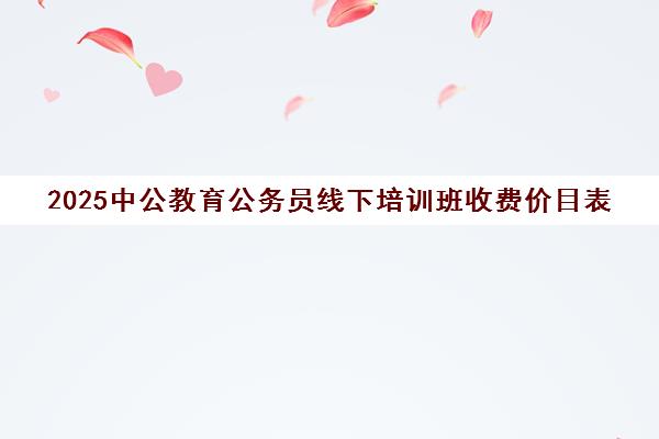 2025中公教育公务员线下培训班收费价目表