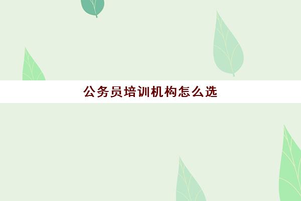 公务员培训机构怎么选 如何选到靠谱的