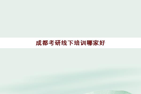 成都考研线下培训哪家好 实力排名十强榜单汇总