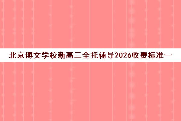 北京博文学校新高三全托辅导2026收费标准一览