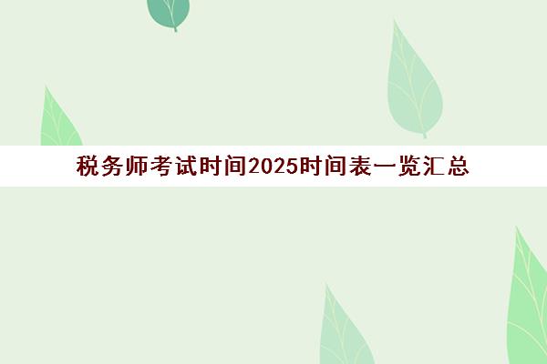 税务师考试时间2025时间表一览汇总 附报名条件及科目要求
