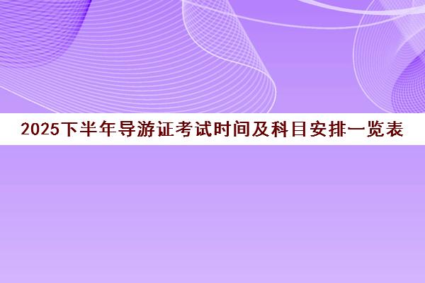 2025下半年导游证考试时间及科目安排一览表公布