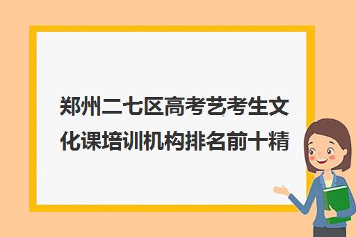 郑州二七区高考艺考生文化课培训机构排名前十精选名单汇总今日盘点