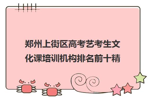 郑州上街区高考艺考生文化课培训机构排名前十精选名单汇总今日盘点