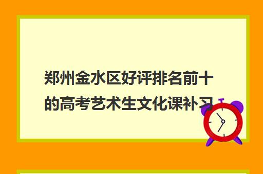 郑州金水区好评排名前十的高考艺术生文化课补习班有哪些 需要多少钱