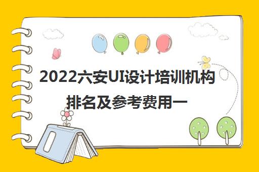 2022六安UI设计培训机构排名及参考费用一览表