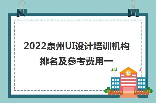 2022泉州UI设计培训机构排名及参考费用一览表