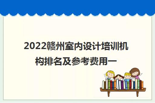 2022赣州室内设计培训机构排名及参考费用一览表