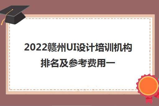 2022赣州UI设计培训机构排名及参考费用一览表