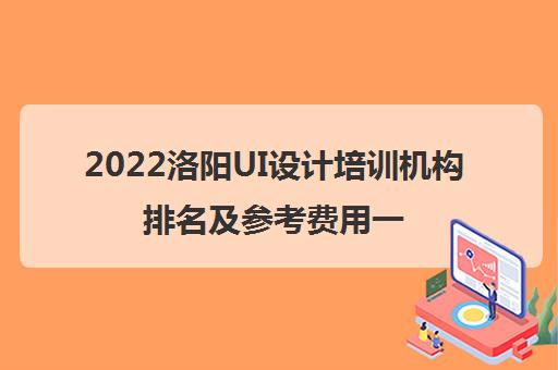 2022洛阳UI设计培训机构排名及参考费用一览表