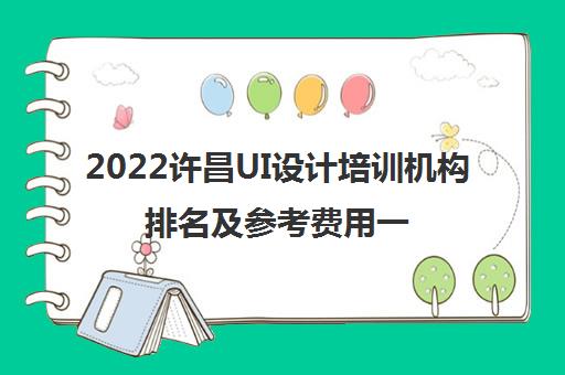 2022许昌UI设计培训机构排名及参考费用一览表