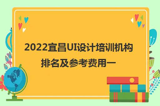 2022宜昌UI设计培训机构排名及参考费用一览表