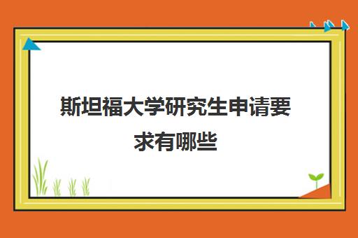 斯坦福大学研究生申请要求有哪些 费用高吗