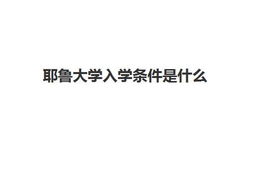 耶鲁大学入学条件是什么 耶鲁大学申请资料及流程介绍