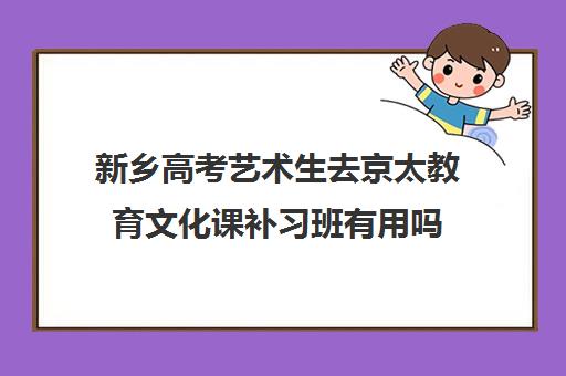 新乡高考艺术生去京太教育文化课补习班有用吗