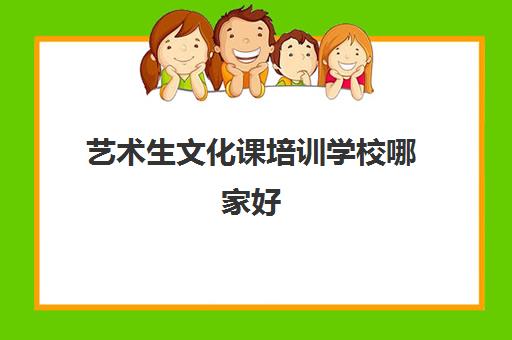 艺术生文化课培训学校哪家好 艺术生文化课培训学校十大排行榜汇总