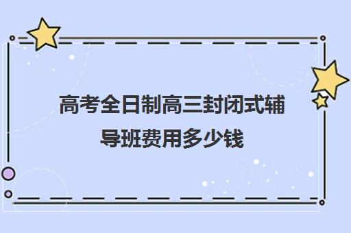 高考全日制高三封闭式辅导班费用多少钱