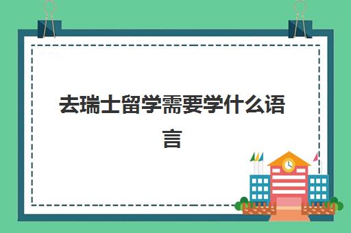 去瑞士留学需要学什么语言 去瑞士留学需要什么条件和要求