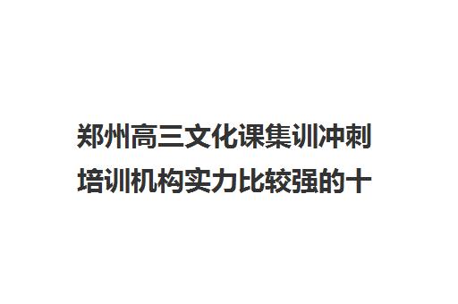 郑州高三文化课集训冲刺培训机构实力比较强的十大排名名单