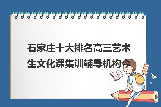 石家庄十大排名高三艺术生文化课集训辅导机构今日更新汇总 石家庄十大排名高三艺术生文化课集训辅导机构今日更新汇总