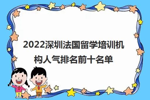 2022深圳法国留学培训机构人气排名前十名单精选 2022深圳法国留学培训机构人气排名前十名单精选