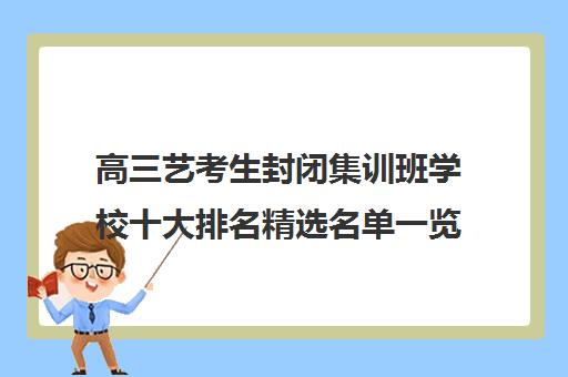 高三艺考生封闭集训班学校十大排名精选名单一览表