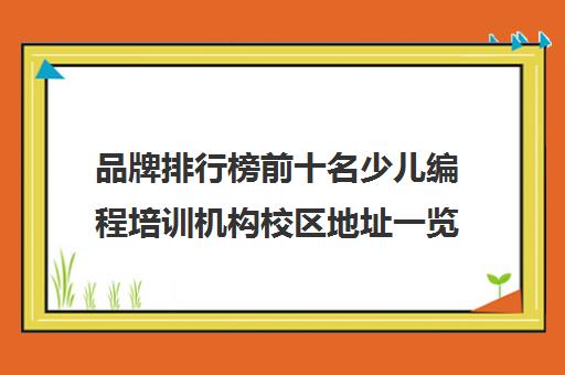 品牌排行榜前十名少儿编程培训机构校区地址一览表