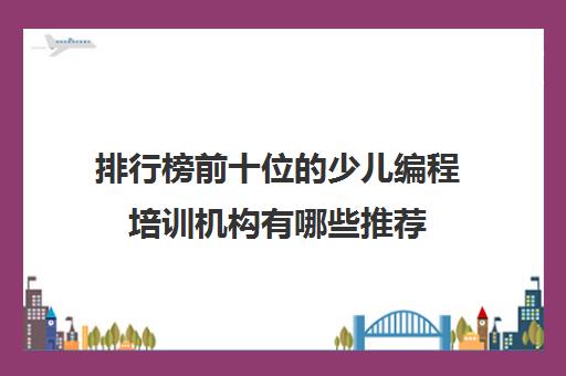 排行榜前十位的少儿编程培训机构有哪些推荐