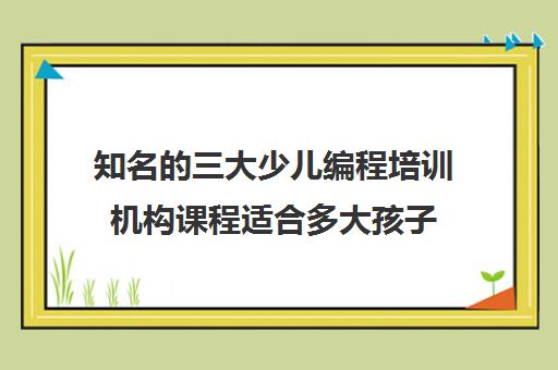 知名的三大少儿编程培训机构课程适合多大孩子