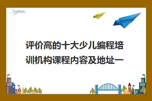 评价高的十大少儿编程培训机构课程内容及地址一览表