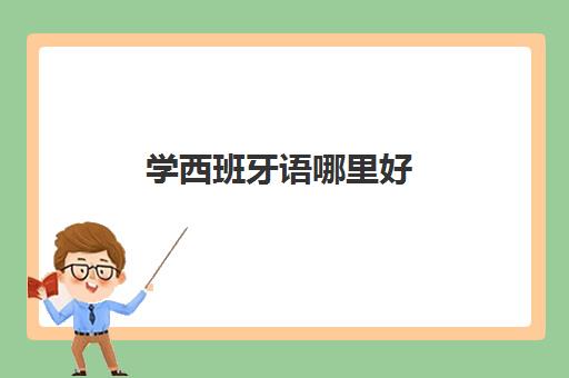 学西班牙语哪里好 深圳西班牙小语种培训精选机构出炉 学西班牙语哪里好 深圳西班牙小语种培训精选机构出炉