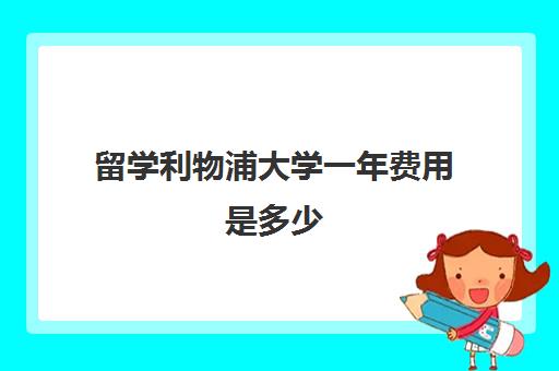 留学利物浦大学一年费用是多少