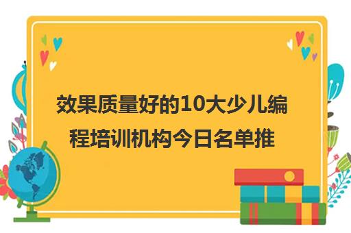 效果质量好的10大少儿编程培训机构今日名单推荐