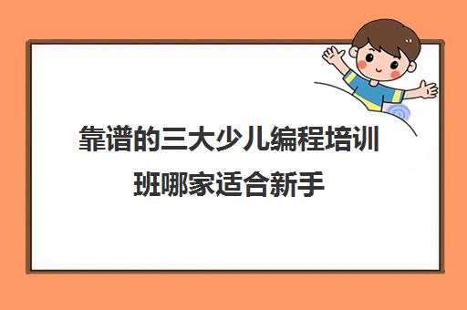 靠谱的三大少儿编程培训班哪家适合新手