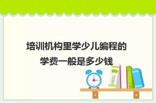 培训机构里学少儿编程的学费一般是多少钱