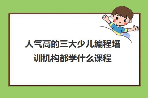 人气高的三大少儿编程培训机构都学什么课程