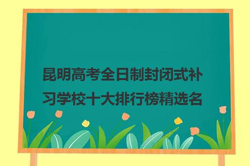 昆明高考全日制封闭式补习学校十大排行榜精选名单汇总